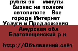 222.222 рубля за 22 минуты. Бизнес на полном автопилоте - Все города Интернет » Услуги и Предложения   . Амурская обл.,Благовещенский р-н